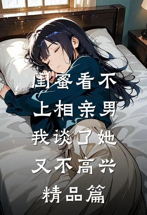 闺蜜看不上相亲男，我谈了她又不高兴精品篇