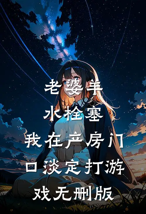 老婆羊水栓塞，我在产房门口淡定打游戏无删版