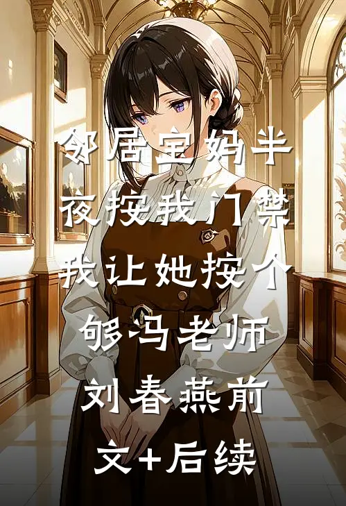邻居宝妈半夜按我门禁，我让她按个够冯老师刘春燕前文+后续