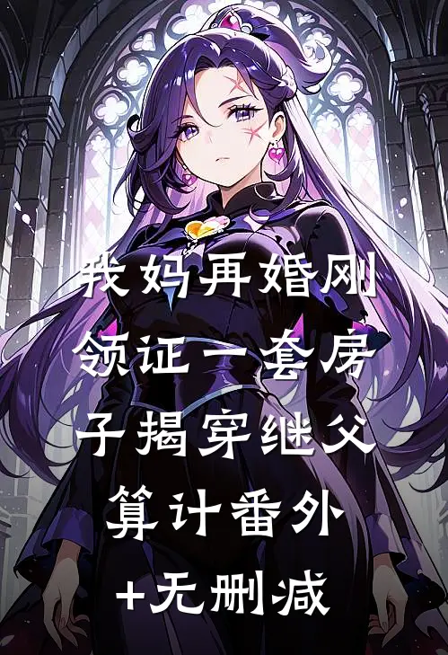 我妈再婚刚领证一套房子揭穿继父算计番外+无删减