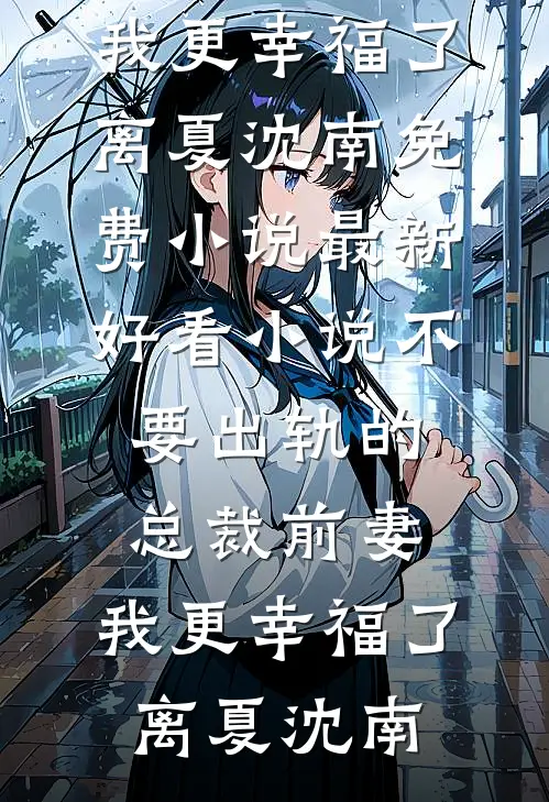不要出轨的总裁前妻，我更幸福了(离夏沈南)免费小说_最新好看小说不要出轨的总裁前妻，我更幸福了离夏沈南