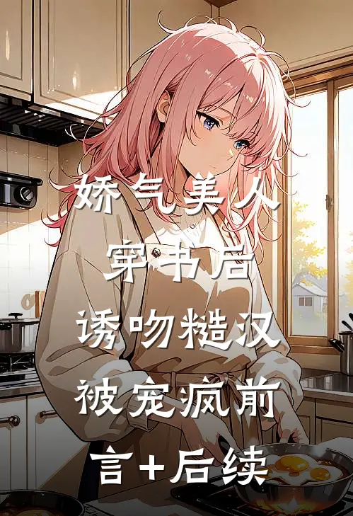 娇气美人穿书后，诱吻糙汉被宠疯前言+后续