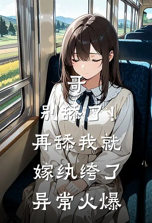 哥，别舔了！再舔我就嫁纨绔了异常火爆
