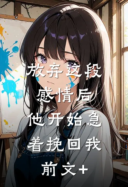 放弃这段感情后，他开始急着挽回我前文+