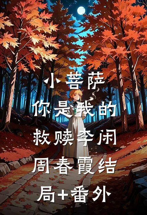小菩萨，你是我的救赎李闲周春霞结局+番外
