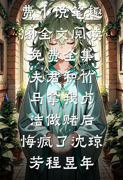 夫君和竹马拿我贞洁做赌后，悔疯了(沈琼芳程昱年)免费小说笔趣阁_全文阅读免费全集夫君和竹马拿我贞洁做赌后，悔疯了(沈琼芳程昱年)