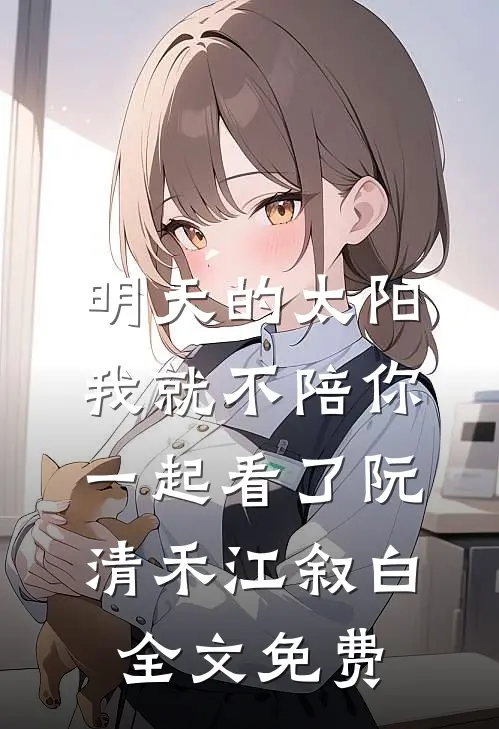 明天的太阳，我就不陪你一起看了阮清禾江叙白全文免费