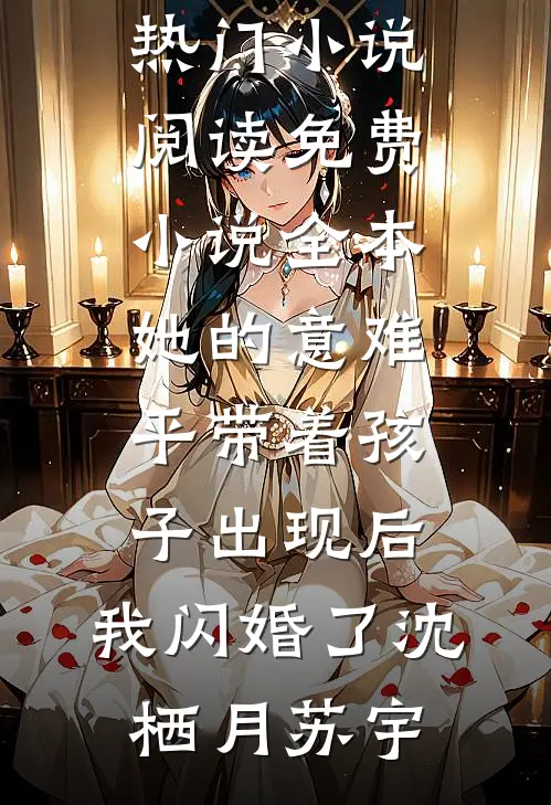 她的意难平带着孩子出现后，我闪婚了沈栖月苏宇热门小说阅读_免费小说全本她的意难平带着孩子出现后，我闪婚了(沈栖月苏宇)