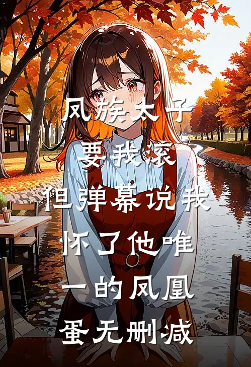 凤族太子要我滚，但弹幕说我怀了他唯一的凤凰蛋无删减