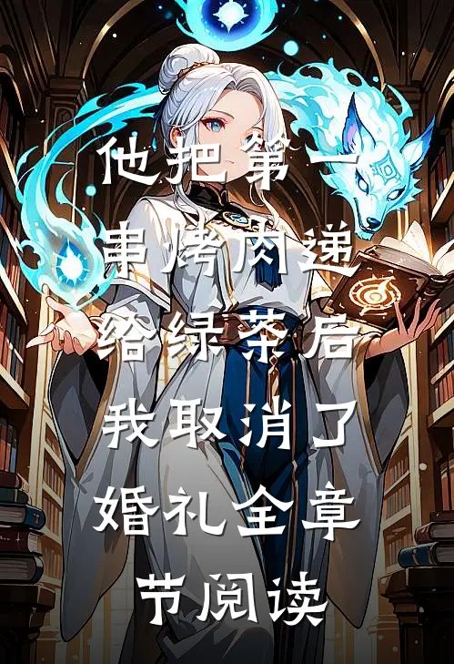 他把第一串烤肉递给绿茶后，我取消了婚礼全章节阅读