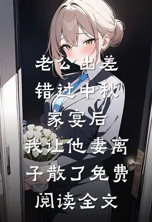 老公出差错过中秋家宴后，我让他妻离子散了免费阅读全文