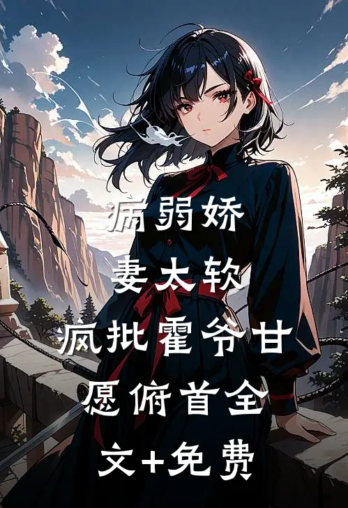 病弱娇妻太软，疯批霍爷甘愿俯首全文+免费