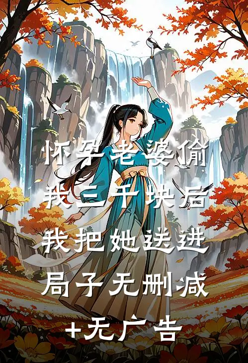 怀孕老婆偷我三千块后，我把她送进局子无删减+无广告