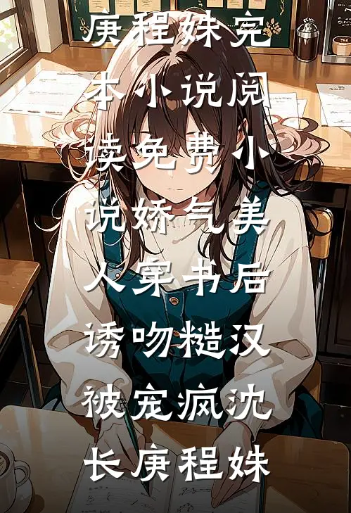 娇气美人穿书后，诱吻糙汉被宠疯(沈长庚程姝)完本小说_阅读免费小说娇气美人穿书后，诱吻糙汉被宠疯(沈长庚程姝)