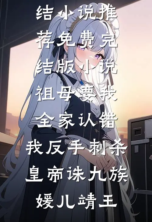 祖母要我全家认错，我反手刺杀皇帝诛九族媛儿靖王完结小说推荐_免费完结版小说祖母要我全家认错，我反手刺杀皇帝诛九族(媛儿靖王)