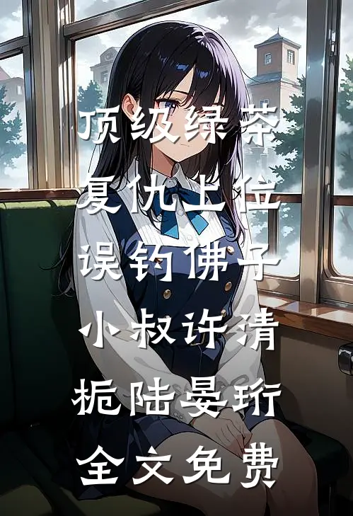 顶级绿茶复仇上位，误钓佛子小叔许清栀陆晏珩全文免费