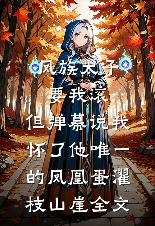 凤族太子要我滚，但弹幕说我怀了他唯一的凤凰蛋濯枝山崖全文