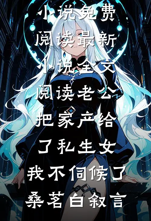 老公把家产给了私生女，我不伺候了(桑茗白叙言)完整版小说免费阅读_最新小说全文阅读老公把家产给了私生女，我不伺候了(桑茗白叙言)