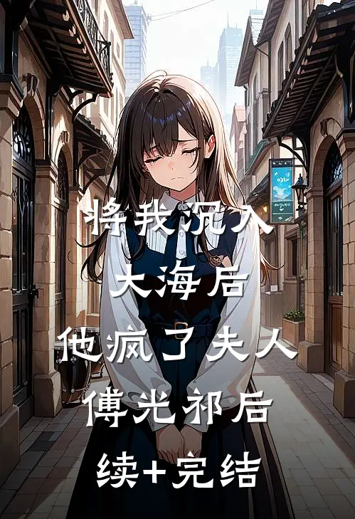 将我沉入大海后，他疯了夫人傅光祁后续+完结