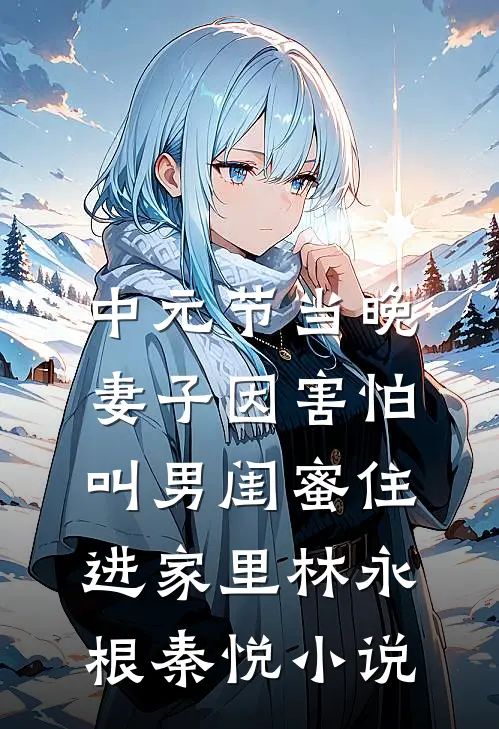 中元节当晚，妻子因害怕叫男闺蜜住进家里林永根秦悦小说
