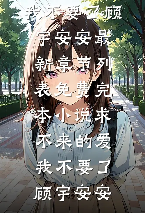 求不来的爱，我不要了顾宇安安最新章节列表_免费完本小说求不来的爱，我不要了顾宇安安