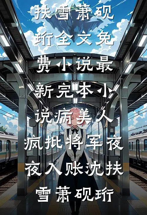 病美人：疯批将军夜夜入账沈扶雪萧砚珩全文免费小说_最新完本小说病美人：疯批将军夜夜入账沈扶雪萧砚珩