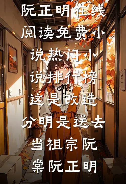 这是改造，分明是送去当祖宗(阮棠阮正明)在线阅读免费小说_热门小说排行榜这是改造，分明是送去当祖宗阮棠阮正明