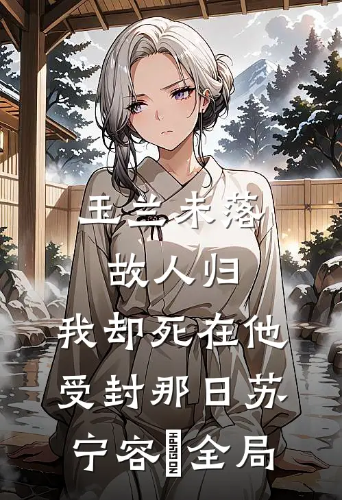 玉兰未落故人归，我却死在他受封那日苏宁容璟全局