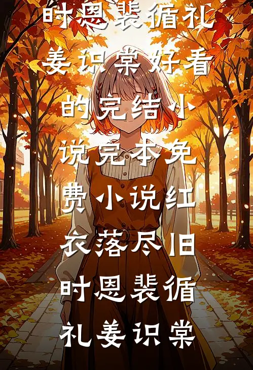 红衣落尽旧时恩裴循礼姜识棠好看的完结小说_完本免费小说红衣落尽旧时恩(裴循礼姜识棠)