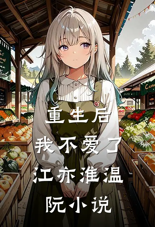 重生后，我不爱了江亦淮温阮小说