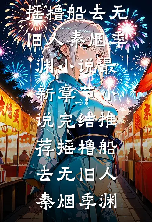 摇橹船去无旧人(秦烟季渊)小说最新章节_小说完结推荐摇橹船去无旧人(秦烟季渊)