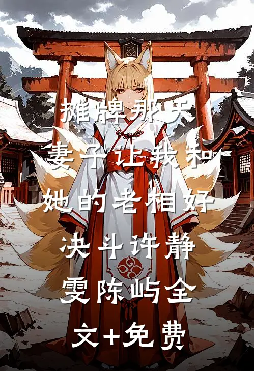 摊牌那天，妻子让我和她的老相好决斗许静雯陈屿全文+免费
