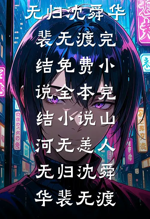 山河无恙人无归(沈舜华裴无渡)完结免费小说_全本完结小说山河无恙人无归(沈舜华裴无渡)