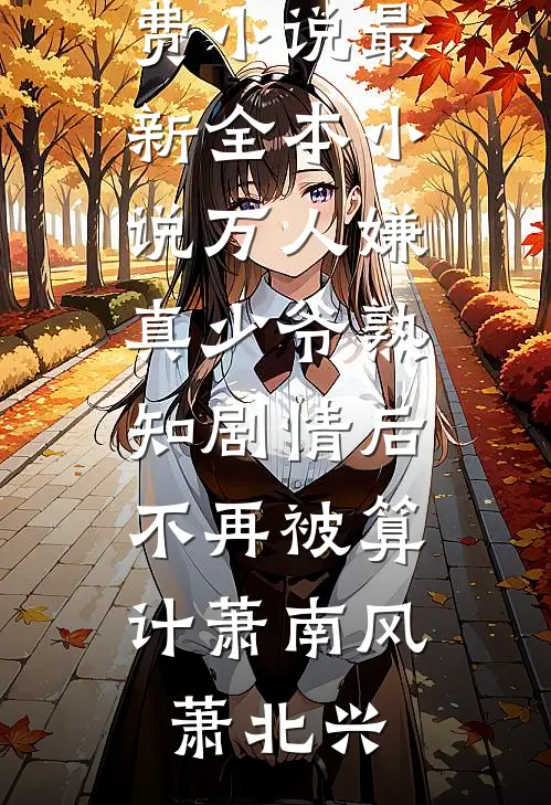 万人嫌真少爷熟知剧情后，不再被算计(萧南风萧北兴)阅读免费小说_最新全本小说万人嫌真少爷熟知剧情后，不再被算计萧南风萧北兴