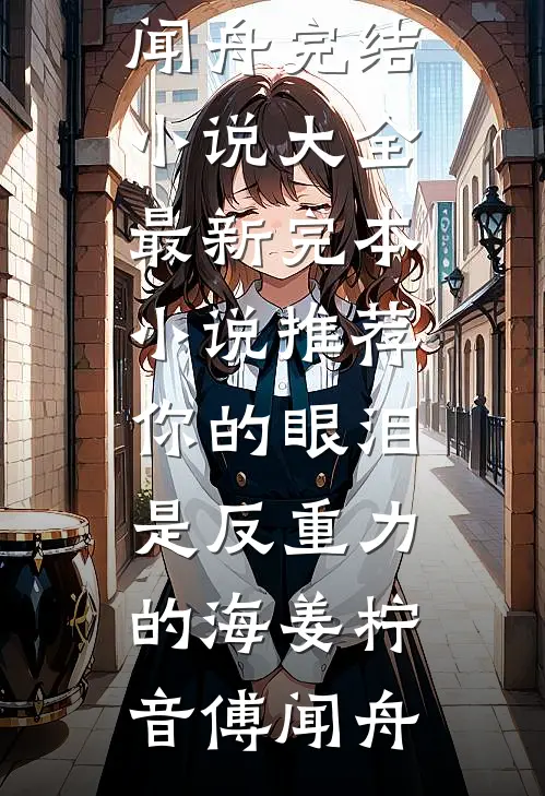你的眼泪是反重力的海姜柠音傅闻舟完结小说大全_最新完本小说推荐你的眼泪是反重力的海姜柠音傅闻舟