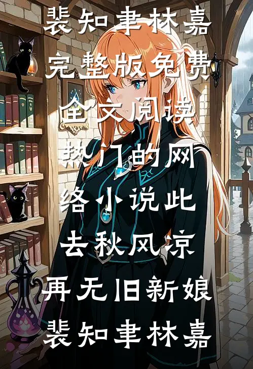 此去秋风凉，再无旧新娘(裴知聿林嘉)完整版免费全文阅读_热门的网络小说此去秋风凉，再无旧新娘裴知聿林嘉
