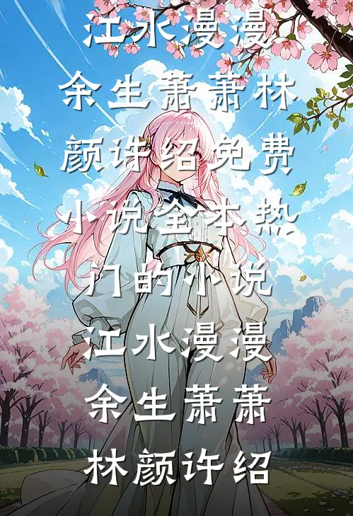 江水漫漫，余生萧萧林颜许绍免费小说全本_热门的小说江水漫漫，余生萧萧(林颜许绍)