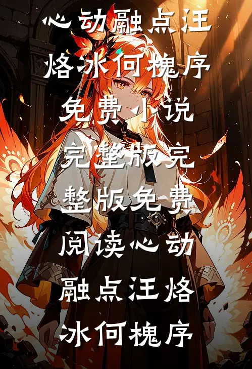 心动融点(汪烙冰何槐序)免费小说完整版_完整版免费阅读心动融点汪烙冰何槐序