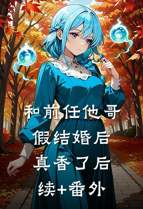 和前任他哥假结婚后，真香了后续+番外