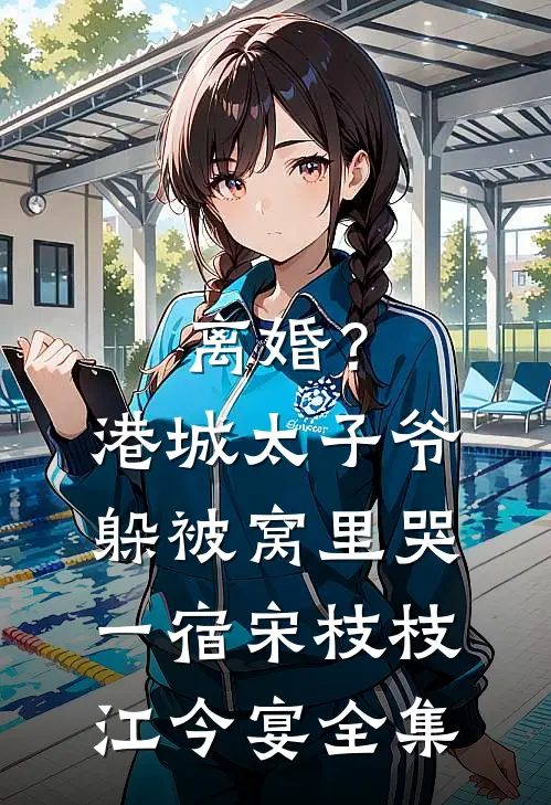 离婚？港城太子爷躲被窝里哭一宿宋枝枝江今宴全集