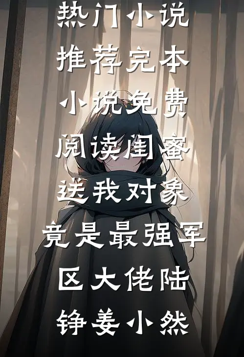 闺蜜送我对象：竟是最强军区大佬陆铮姜小然热门小说推荐_完本小说免费阅读闺蜜送我对象：竟是最强军区大佬(陆铮姜小然)