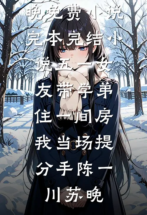 五一女友带学弟住一间房，我当场提分手(陈一川苏晚)免费小说_完本完结小说五一女友带学弟住一间房，我当场提分手(陈一川苏晚)