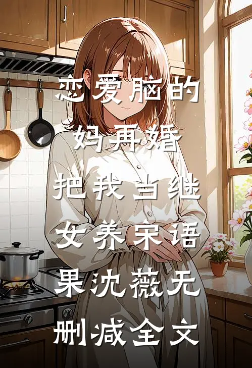 恋爱脑的妈再婚，把我当继女养宋语果沈薇无删减全文