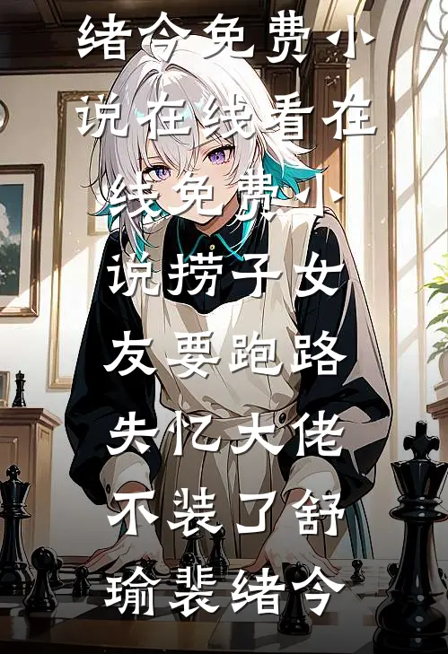 捞子女友要跑路，失忆大佬不装了舒瑜裴绪今免费小说在线看_在线免费小说捞子女友要跑路，失忆大佬不装了舒瑜裴绪今