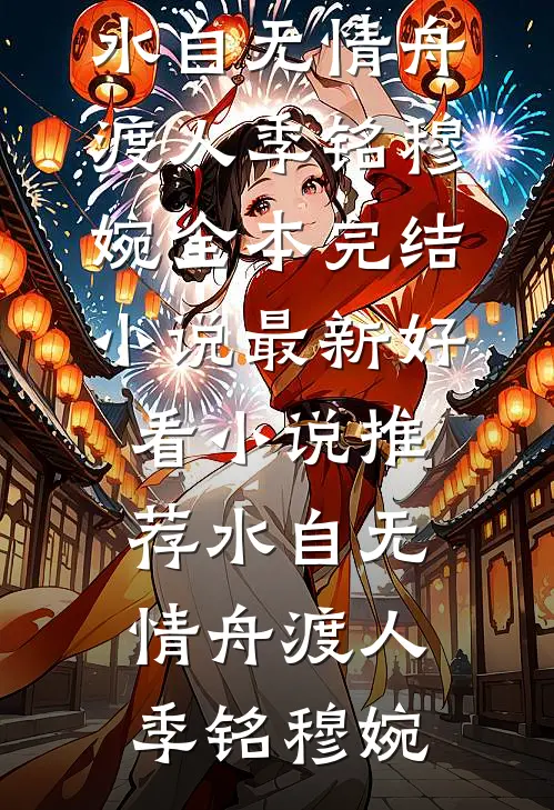 水自无情舟渡人(季铭穆婉)全本完结小说_最新好看小说推荐水自无情舟渡人(季铭穆婉)