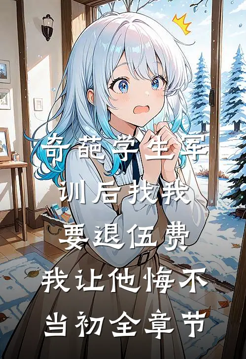 奇葩学生军训后找我要退伍费，我让他悔不当初全章节