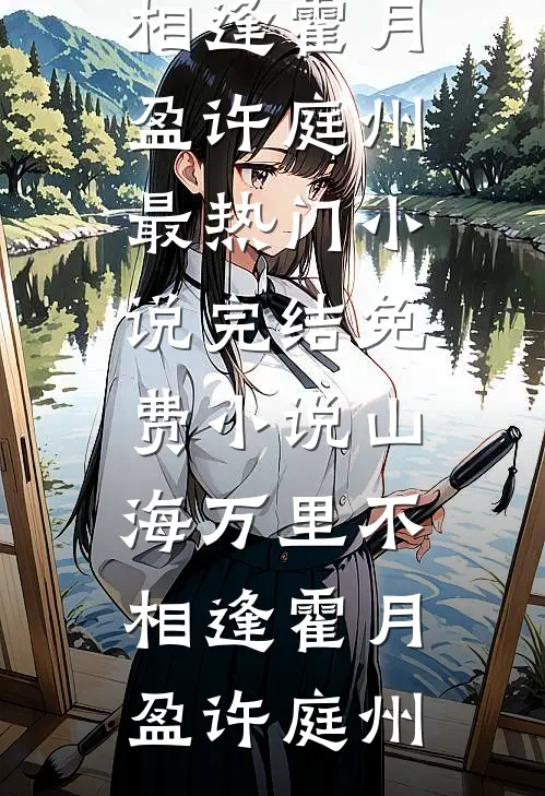 山海万里不相逢(霍月盈许庭州)最热门小说_完结免费小说山海万里不相逢霍月盈许庭州