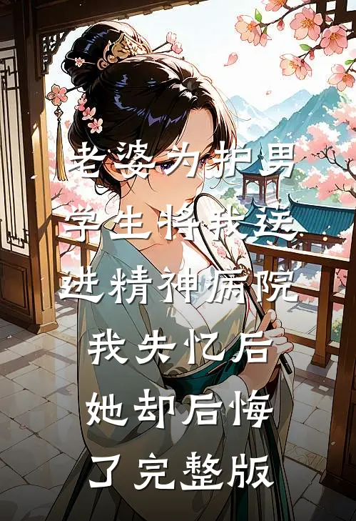 老婆为护男学生将我送进精神病院，我失忆后她却后悔了完整版