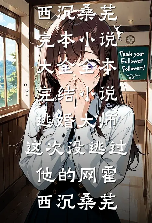 逃婚大师，这次没逃过他的网霍西沉桑芜完本小说大全_全本完结小说逃婚大师，这次没逃过他的网霍西沉桑芜