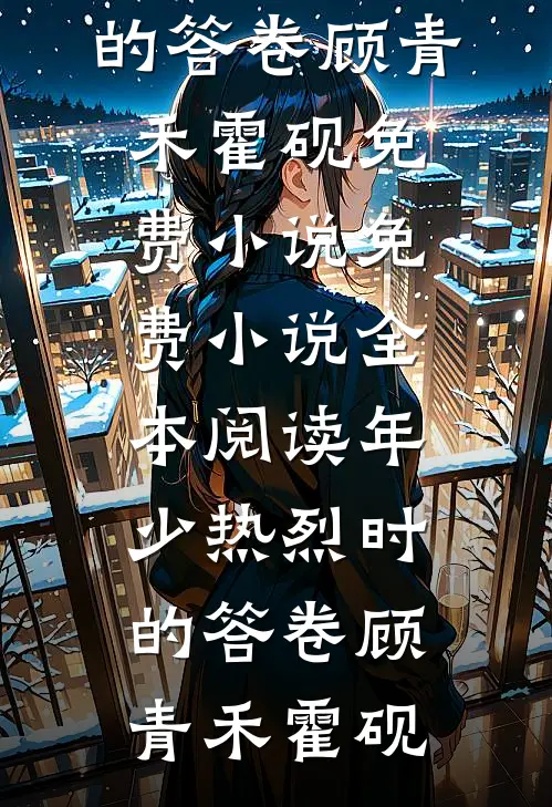 年少热烈时的答卷(顾青禾霍砚)免费小说_免费小说全本阅读年少热烈时的答卷顾青禾霍砚